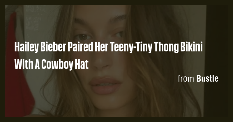 Hailey Bieber Paired Her Teeny Tiny Thong Bikini With A Cowboy Hat