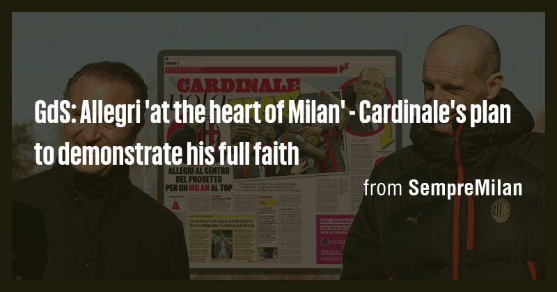 GdS: Allegri 'at the heart of Milan' - Cardinale's plan to demonstrate ...