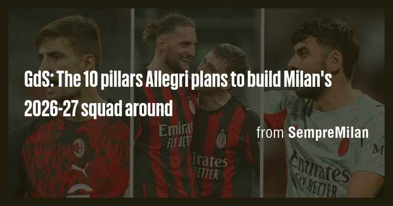 GdS: The 10 pillars Allegri plans to build Milan's 2026-27 squad around ...