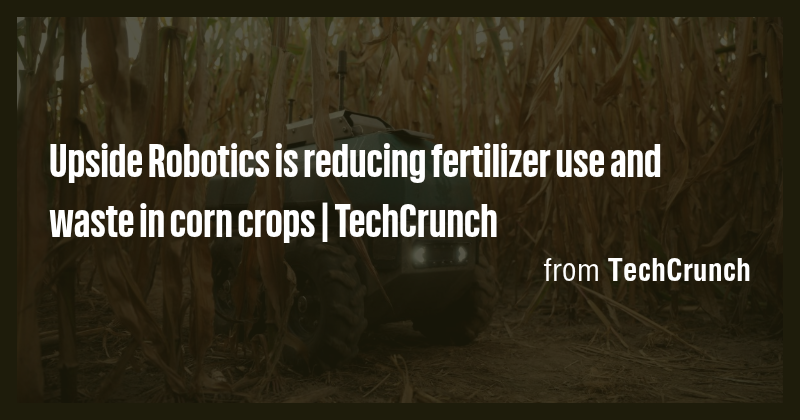 Upside Robotics is reducing fertilizer use and waste in corn crops ...