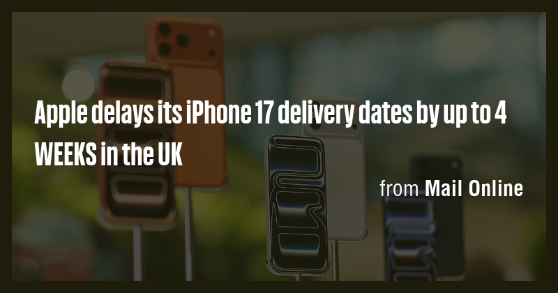 Apple delays its iPhone 17 delivery dates by up to 4 WEEKS in the UK ...