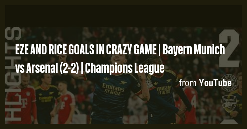 EZE AND RICE GOALS IN CRAZY GAME | Bayern Munich vs Arsenal (2-2 ...