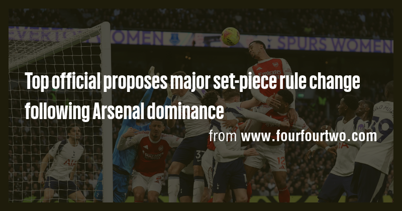 Top official proposes major set-piece rule change following Arsenal ...