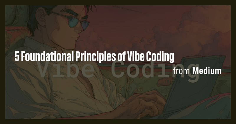 5 Foundational Principles of Vibe Coding - Briefly
