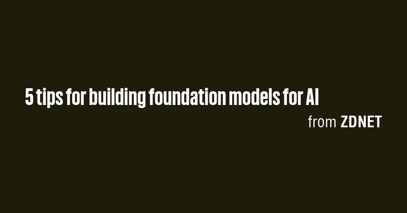 5 tips for building foundation models for AI - Briefly