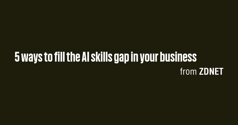 5 ways to fill the AI skills gap in your business - Briefly