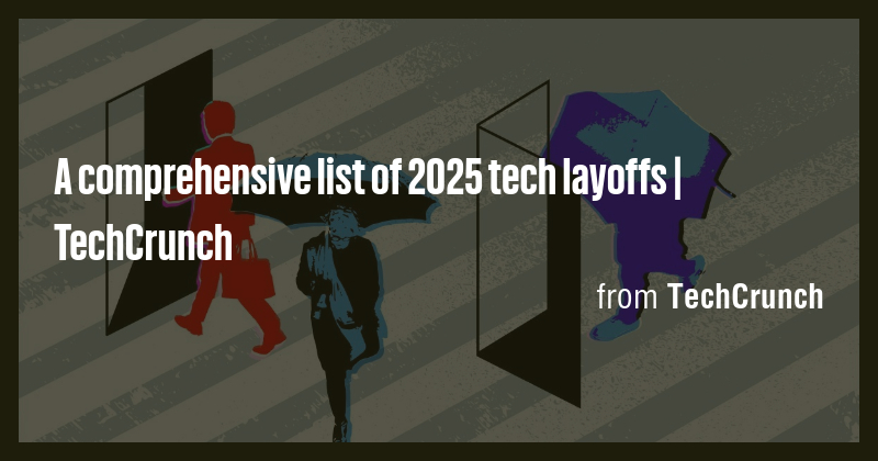 A comprehensive list of 2025 tech layoffs | TechCrunch - Briefly