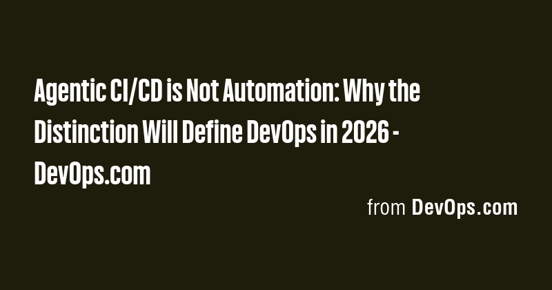 Agentic CI/CD is Not Automation: Why the Distinction Will Define DevOps ...