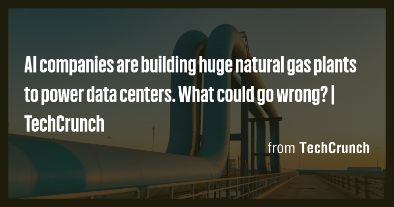 AI companies are building huge natural gas plants to power data centers ...