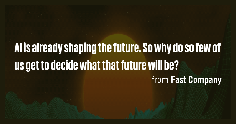 AI is already shaping the future. So why do so few of us get to decide ...