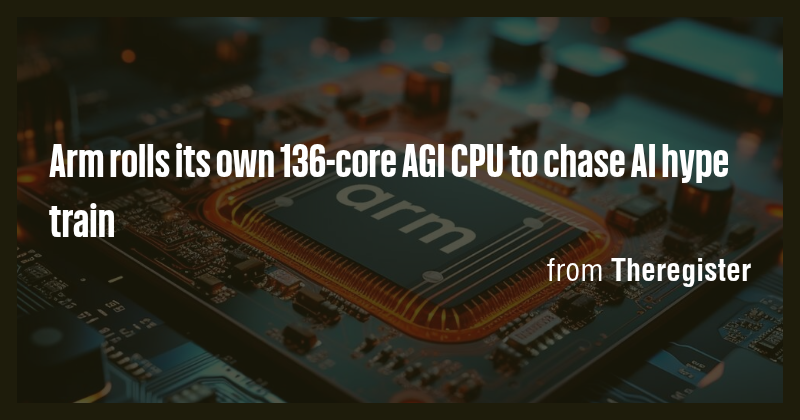 Arm rolls its own 136-core AGI CPU to chase AI hype train - Briefly