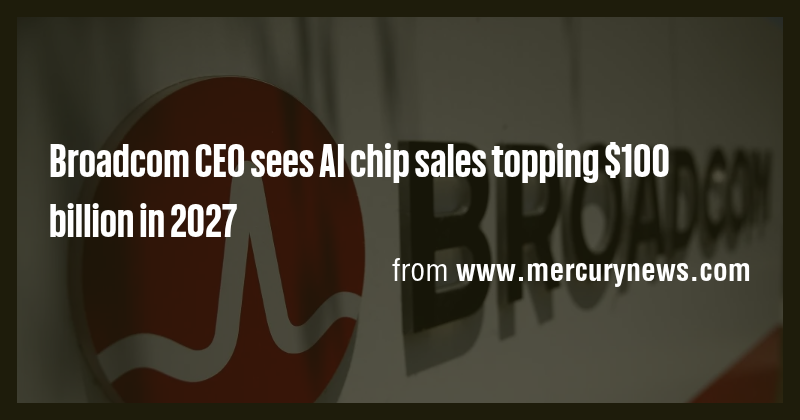 Broadcom CEO sees AI chip sales topping $100 billion in 2027 - Briefly