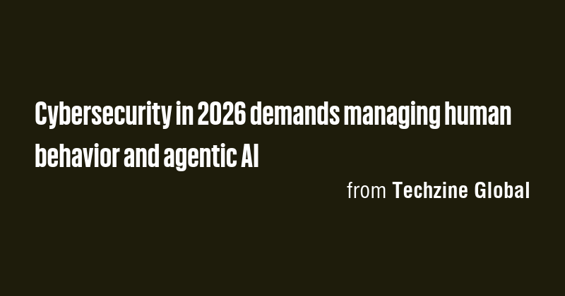 Cybersecurity in 2026 demands managing human behavior and agentic AI ...