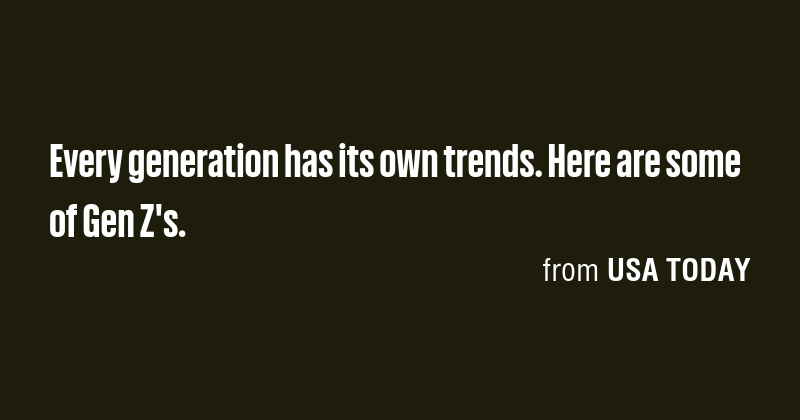 Every generation has its own trends. Here are some of Gen Z's. - Briefly