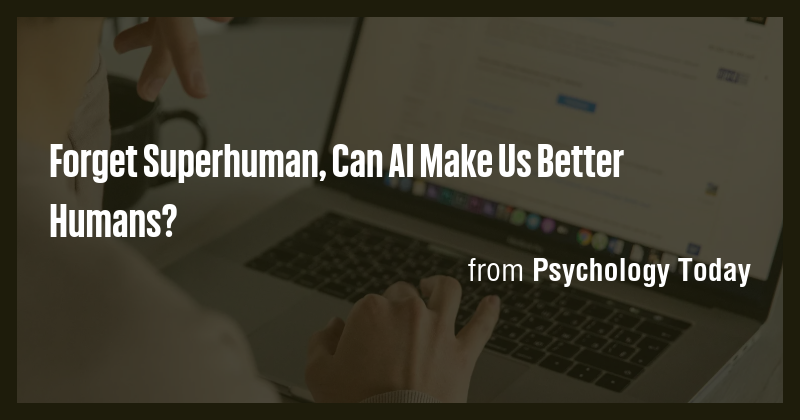 Forget Superhuman, Can AI Make Us Better Humans? - Briefly