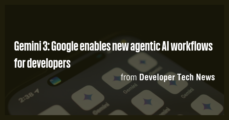 Gemini 3: Google enables new agentic AI workflows for developers - Briefly