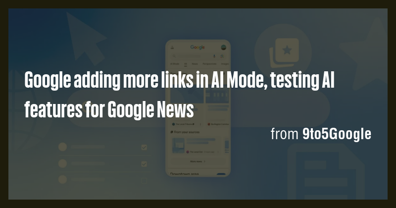 Google adding more links in AI Mode, testing AI features for Google ...