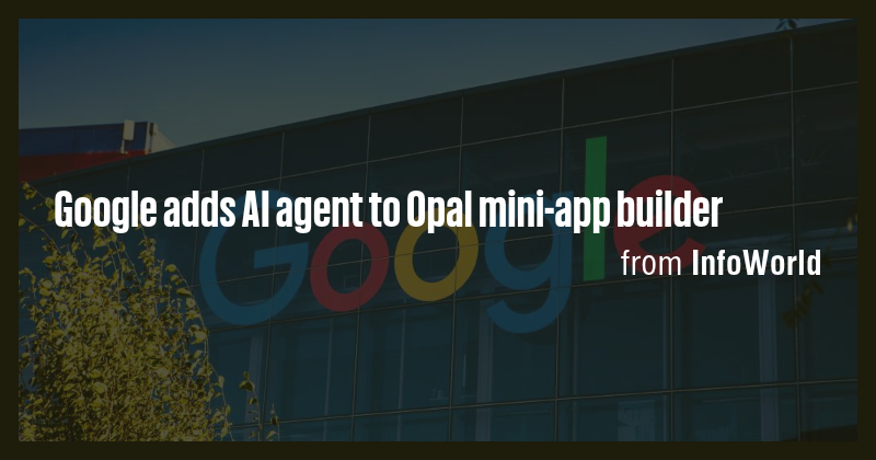 Google adds AI agent to Opal mini-app builder - Briefly