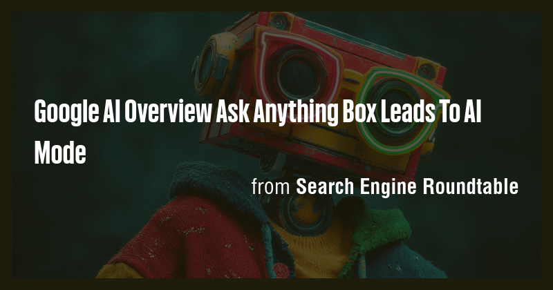 Google AI Overview Ask Anything Box Leads To AI Mode - Briefly
