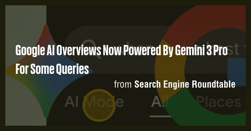 Google AI Overviews Now Powered By Gemini 3 Pro For Some Queries - Briefly