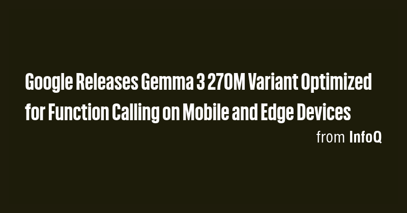 Google Releases Gemma 3 270M Variant Optimized for Function Calling on ...