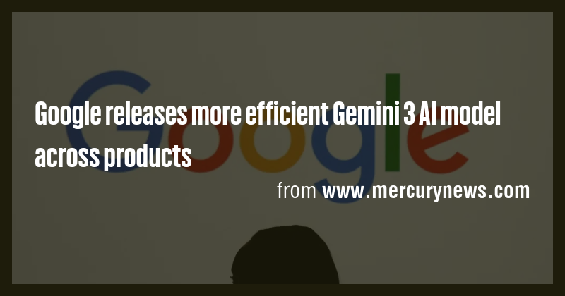 Google releases more efficient Gemini 3 AI model across products - Briefly