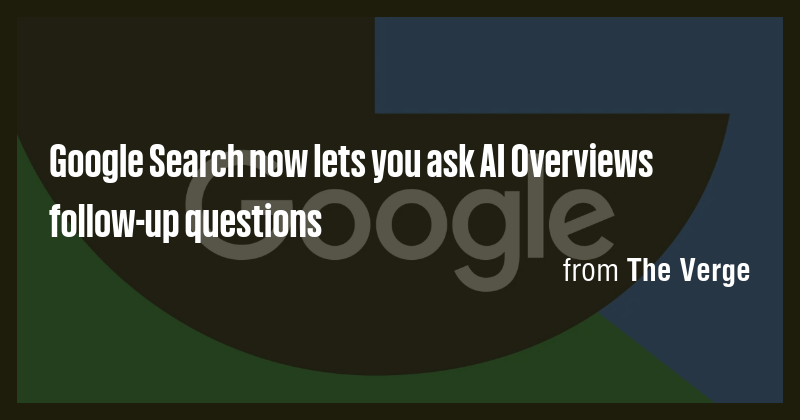 Google Search now lets you ask AI Overviews follow-up questions - Briefly