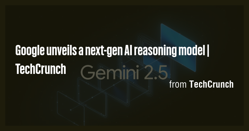 Google unveils a next-gen AI reasoning model | TechCrunch - Briefly