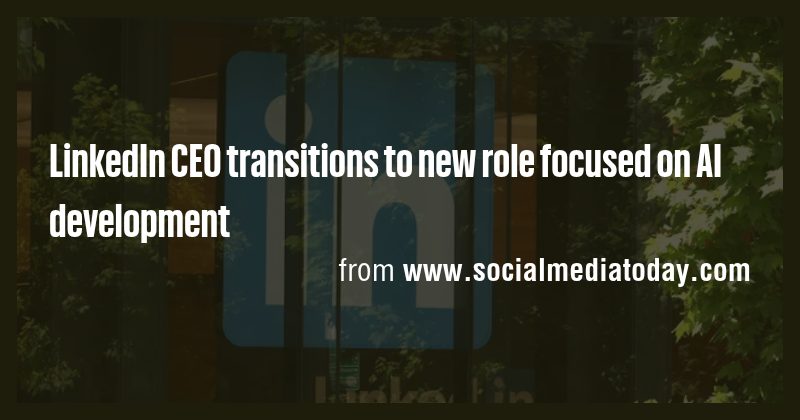 LinkedIn CEO transitions to new role focused on AI development - Briefly