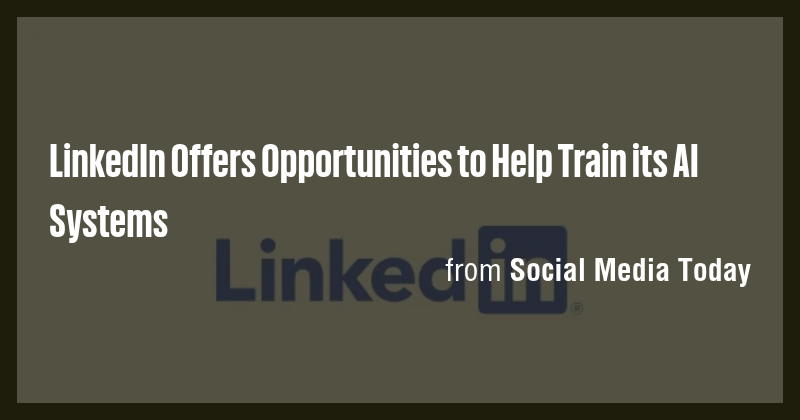 LinkedIn Offers Opportunities to Help Train its AI Systems - Briefly