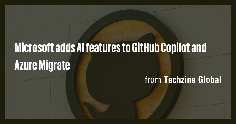 Microsoft adds AI features to GitHub Copilot and Azure Migrate - Briefly