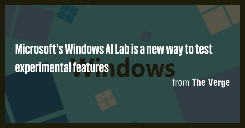 Microsoft's Windows AI Lab is a new way to test experimental features ...