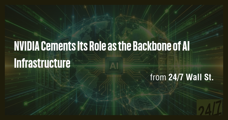 NVIDIA Cements Its Role as the Backbone of AI Infrastructure - Briefly