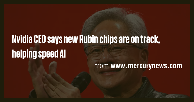 Nvidia CEO says new Rubin chips are on track, helping speed AI - Briefly