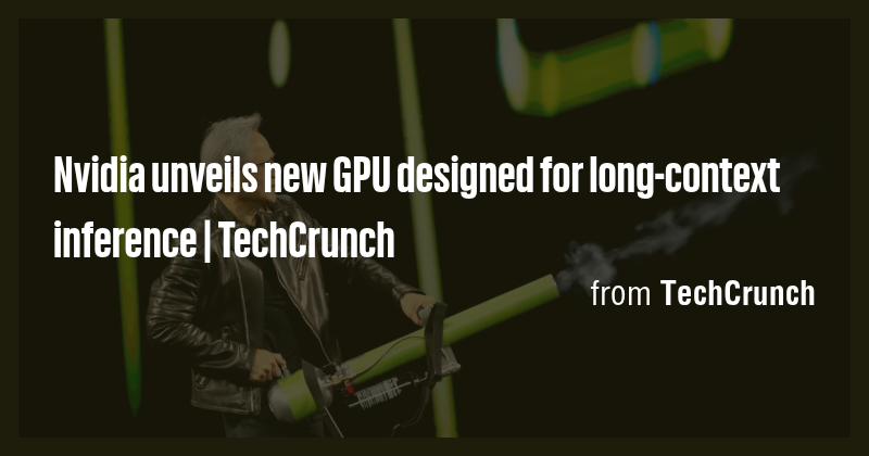 Nvidia unveils new GPU designed for long-context inference | TechCrunch ...