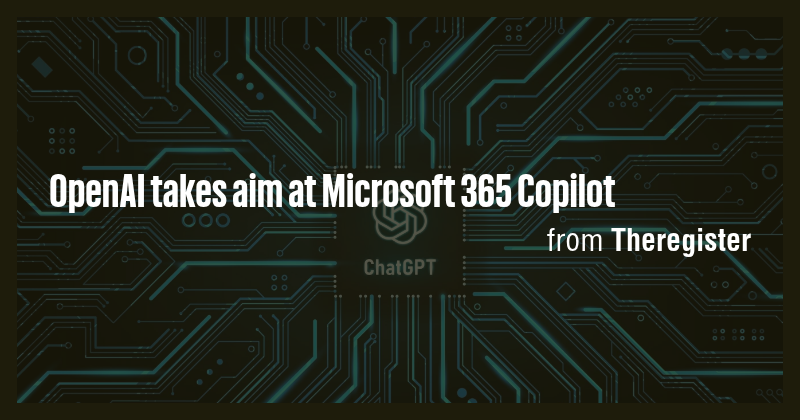 OpenAI takes aim at Microsoft 365 Copilot - Briefly