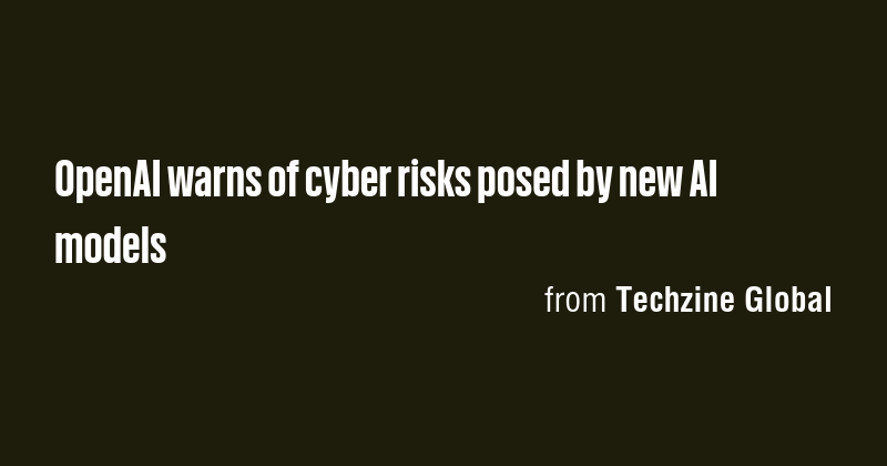 OpenAI warns of cyber risks posed by new AI models - Briefly
