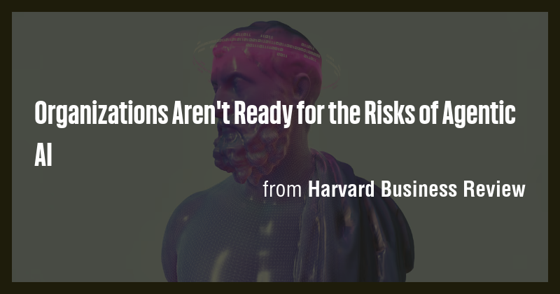 Organizations Aren't Ready for the Risks of Agentic AI - Briefly