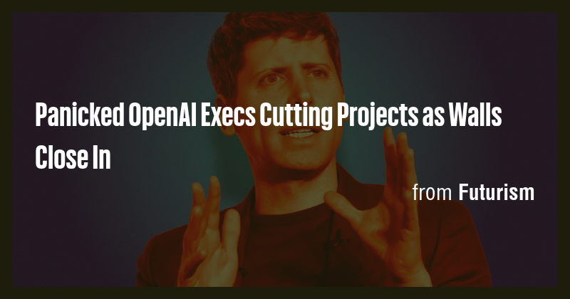 Panicked OpenAI Execs Cutting Projects as Walls Close In - Briefly
