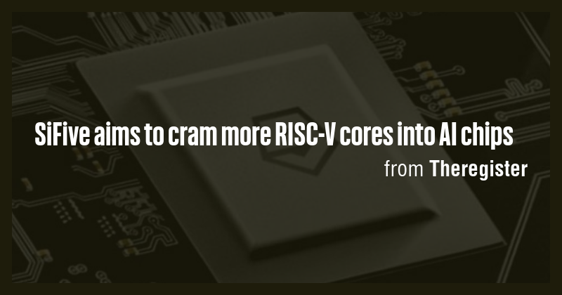 SiFive aims to cram more RISC-V cores into AI chips - Briefly