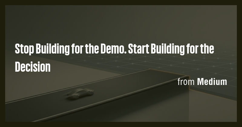 Stop Building for the Demo. Start Building for the Decision - Briefly