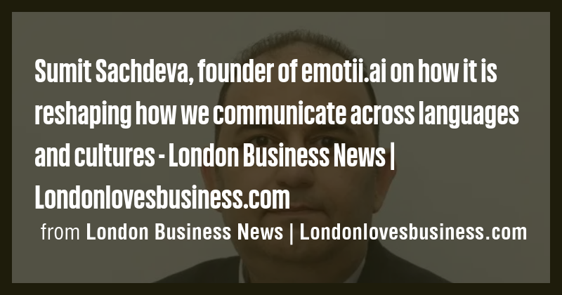 Sumit Sachdeva, founder of emotii.ai on how it is reshaping how we ...