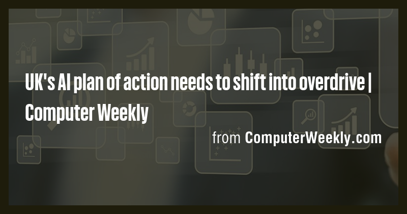 UK's AI plan of action needs to shift into overdrive | Computer Weekly ...
