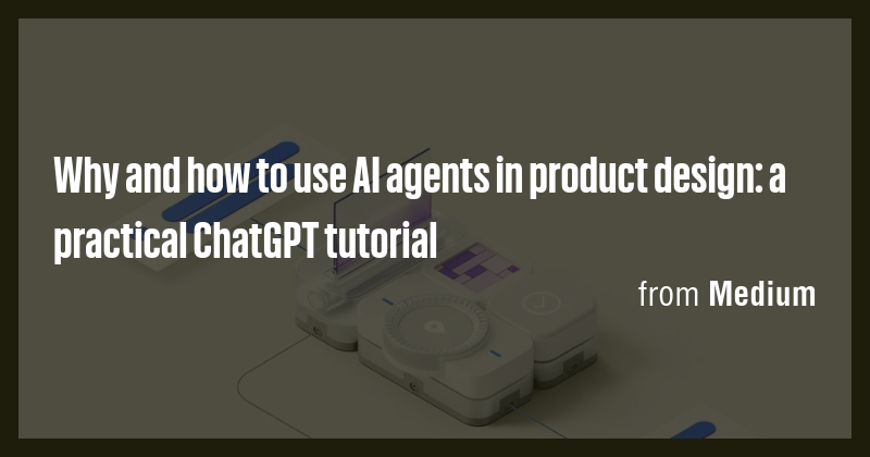Why and how to use AI agents in product design: a practical ChatGPT ...
