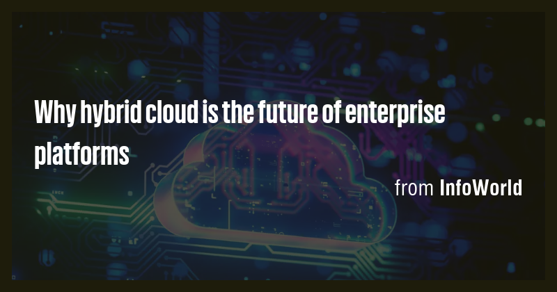 Why hybrid cloud is the future of enterprise platforms - Briefly