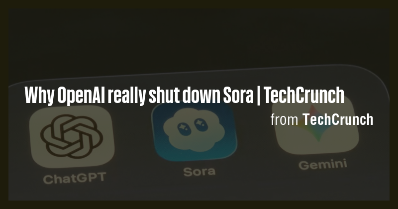 Why OpenAI really shut down Sora | TechCrunch - Briefly