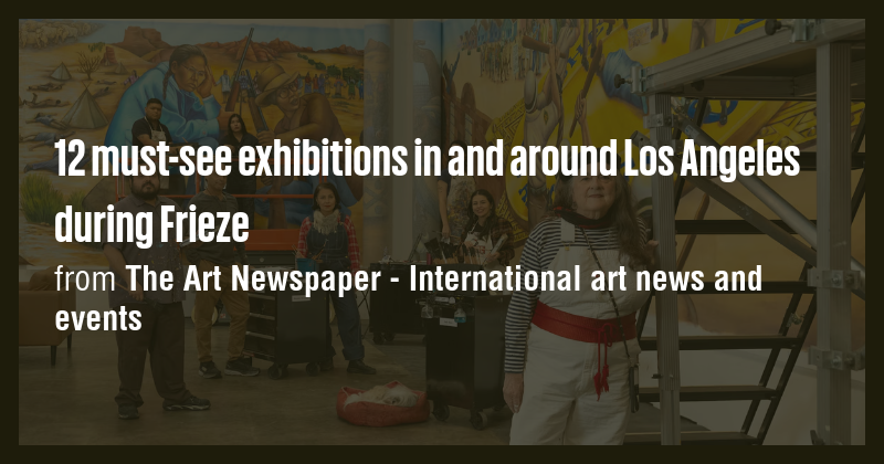 12 must-see exhibitions in and around Los Angeles during Frieze - Briefly