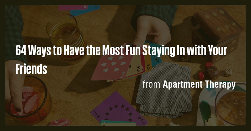 64 Ways to Have the Most Fun Staying In with Your Friends - Briefly