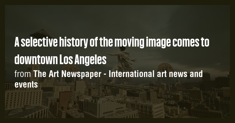 A selective history of the moving image comes to downtown Los Angeles ...