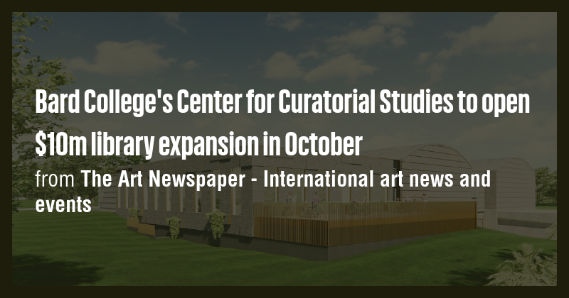Bard College's Center for Curatorial Studies to open $10m library ...